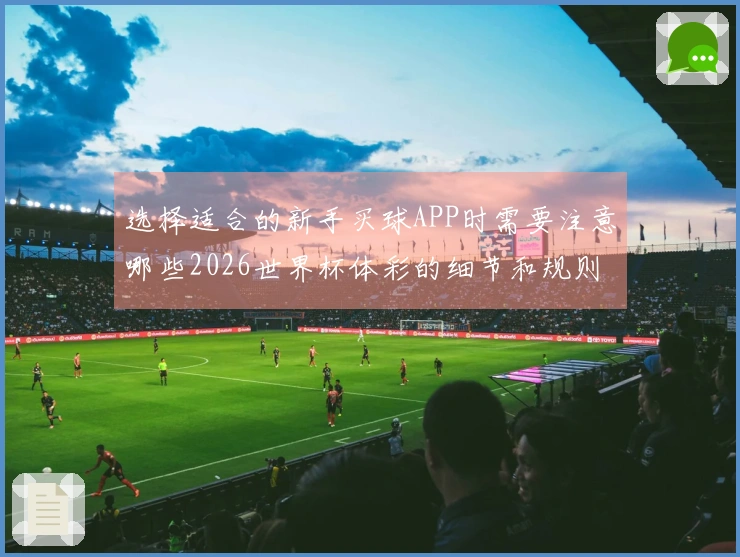 选择适合的新手买球APP时需要注意哪些2026世界杯体彩的细节和规则