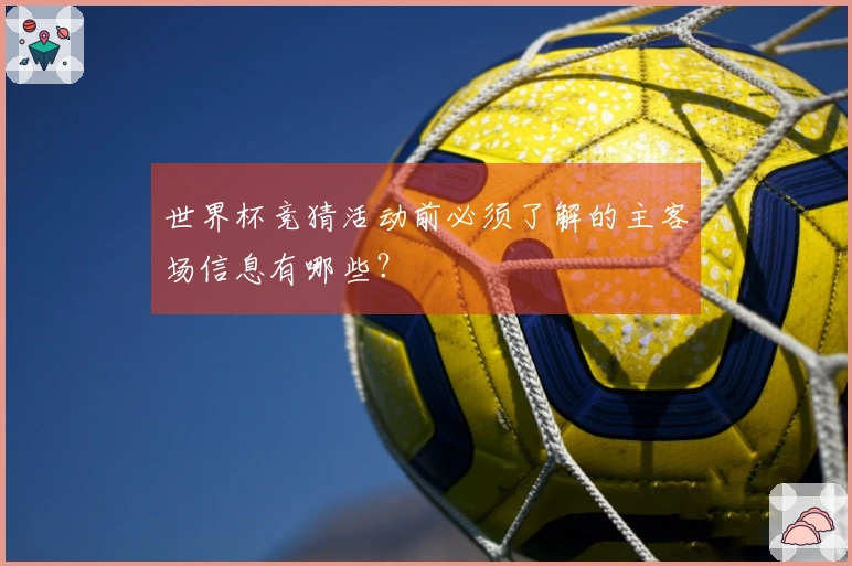 世界杯竞猜活动前必须了解的主客场信息有哪些？