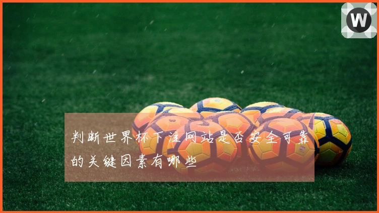 判断世界杯下注网站是否安全可靠的关键因素有哪些