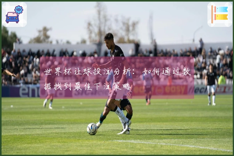 世界杯让球投注分析：如何通过数据找到最佳下注策略